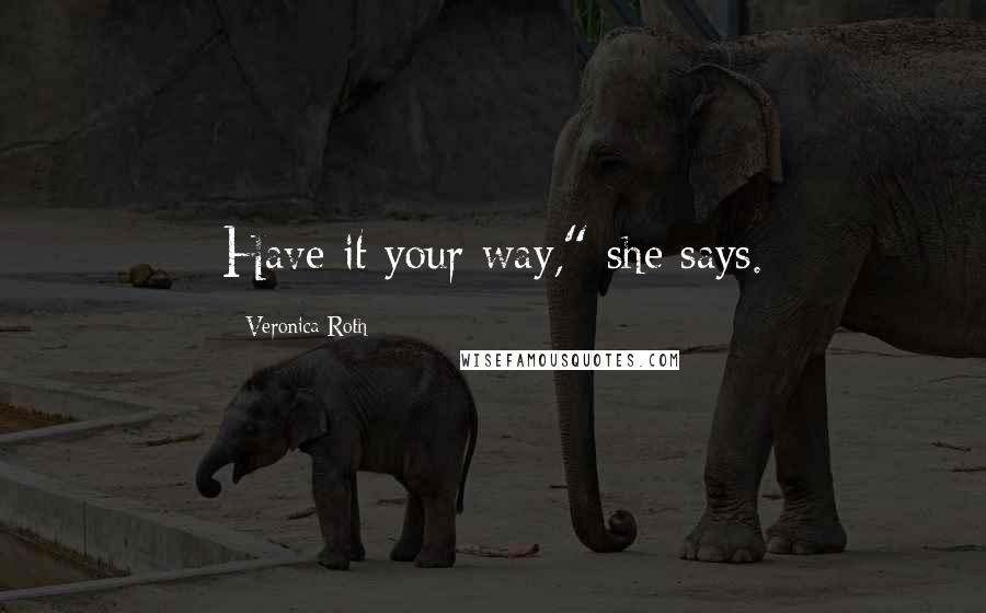 Veronica Roth Quotes: Have it your way," she says.