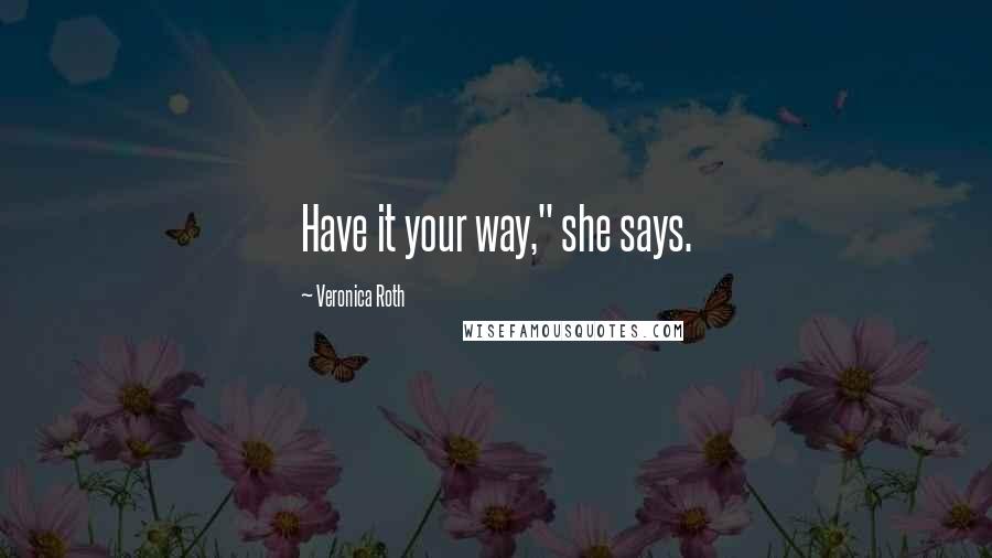 Veronica Roth Quotes: Have it your way," she says.