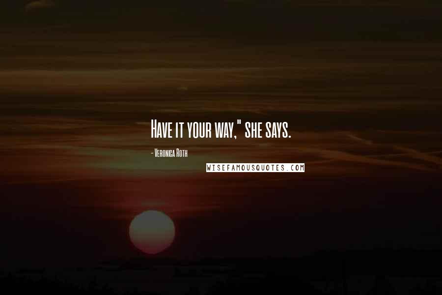 Veronica Roth Quotes: Have it your way," she says.