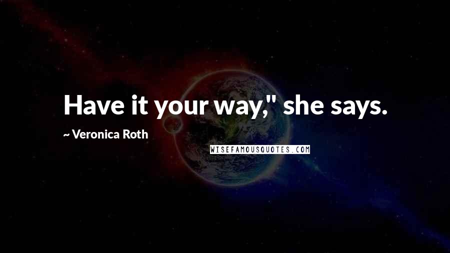 Veronica Roth Quotes: Have it your way," she says.