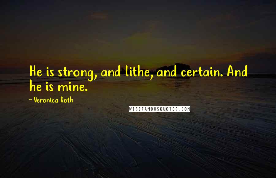 Veronica Roth Quotes: He is strong, and lithe, and certain. And he is mine.