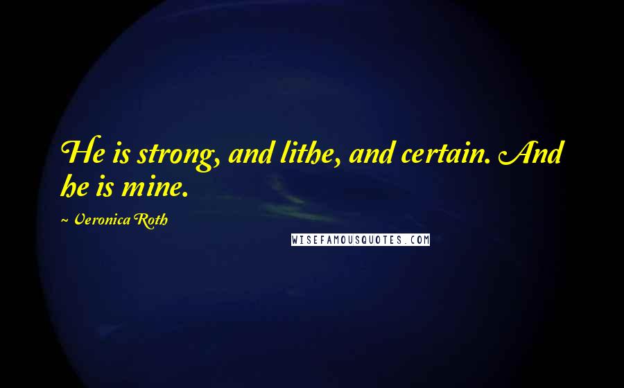 Veronica Roth Quotes: He is strong, and lithe, and certain. And he is mine.