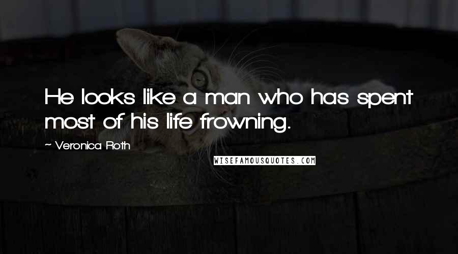 Veronica Roth Quotes: He looks like a man who has spent most of his life frowning.