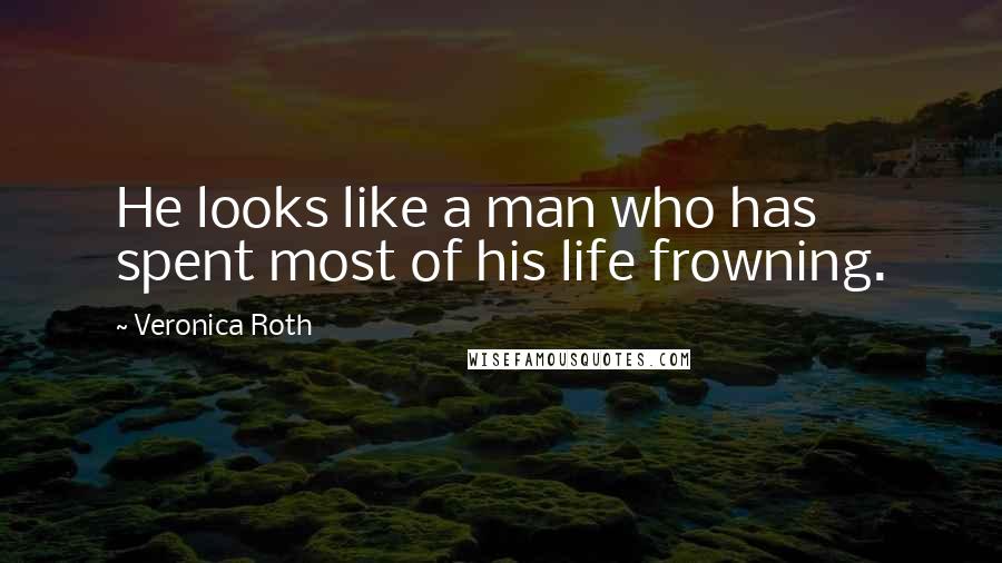 Veronica Roth Quotes: He looks like a man who has spent most of his life frowning.