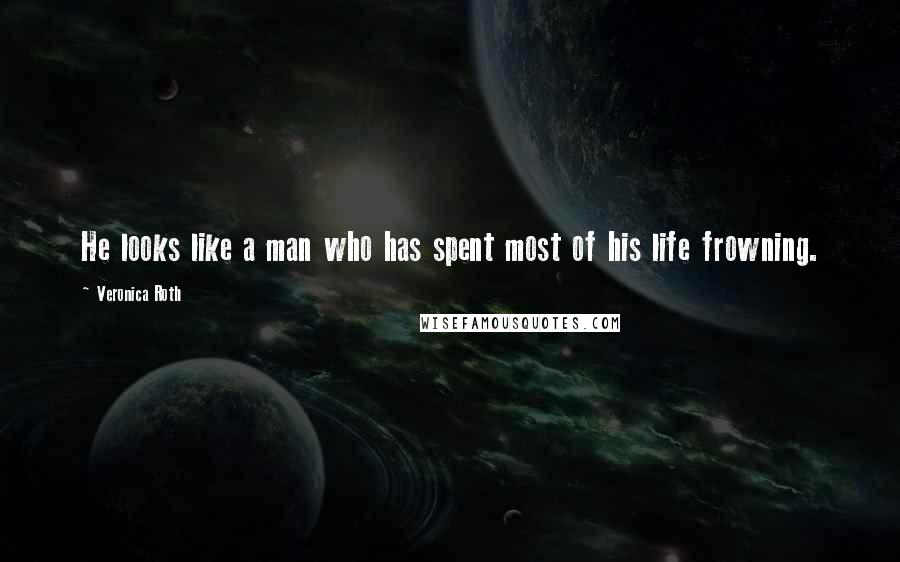 Veronica Roth Quotes: He looks like a man who has spent most of his life frowning.