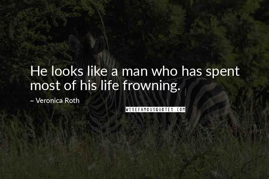 Veronica Roth Quotes: He looks like a man who has spent most of his life frowning.