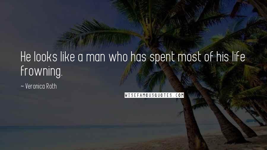 Veronica Roth Quotes: He looks like a man who has spent most of his life frowning.