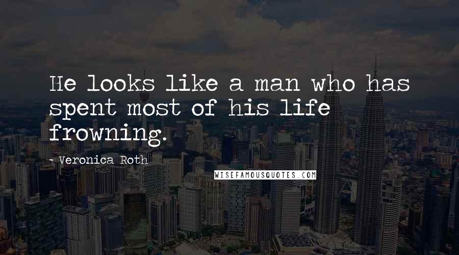 Veronica Roth Quotes: He looks like a man who has spent most of his life frowning.