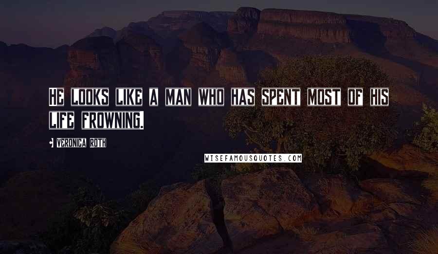 Veronica Roth Quotes: He looks like a man who has spent most of his life frowning.