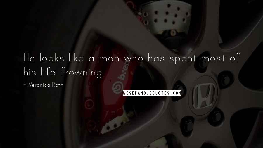 Veronica Roth Quotes: He looks like a man who has spent most of his life frowning.