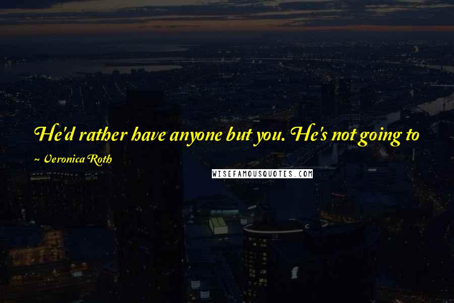 Veronica Roth Quotes: He'd rather have anyone but you. He's not going to give you more than an inch in any direction. So good luck with your short leash.