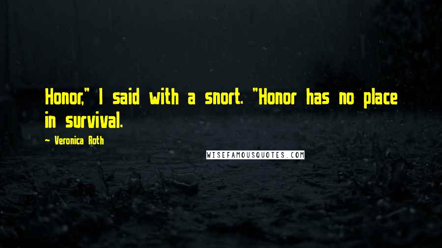 Veronica Roth Quotes: Honor," I said with a snort. "Honor has no place in survival.