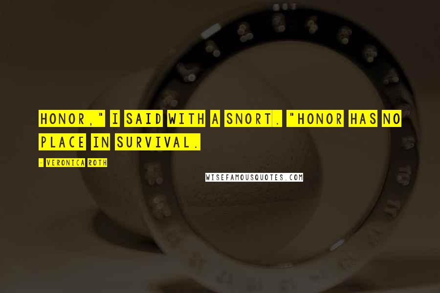 Veronica Roth Quotes: Honor," I said with a snort. "Honor has no place in survival.