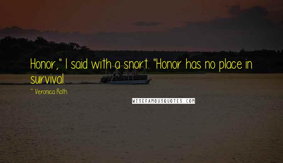 Veronica Roth Quotes: Honor," I said with a snort. "Honor has no place in survival.