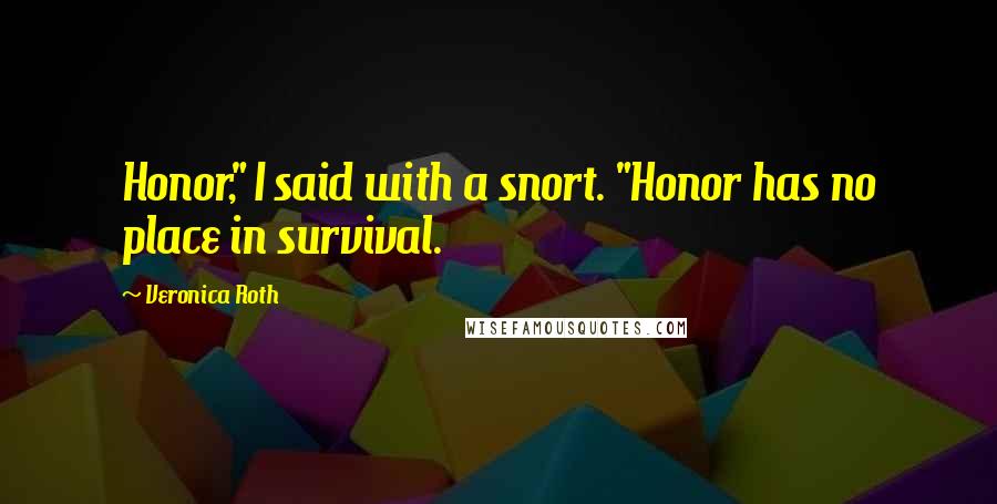 Veronica Roth Quotes: Honor," I said with a snort. "Honor has no place in survival.