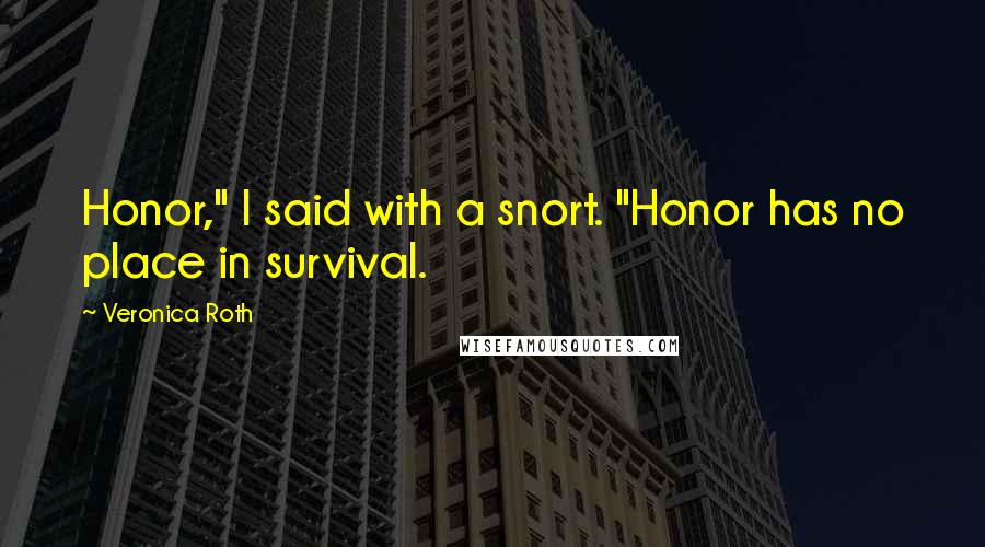 Veronica Roth Quotes: Honor," I said with a snort. "Honor has no place in survival.