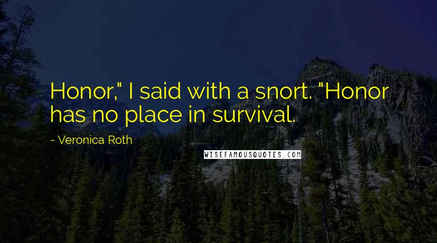 Veronica Roth Quotes: Honor," I said with a snort. "Honor has no place in survival.