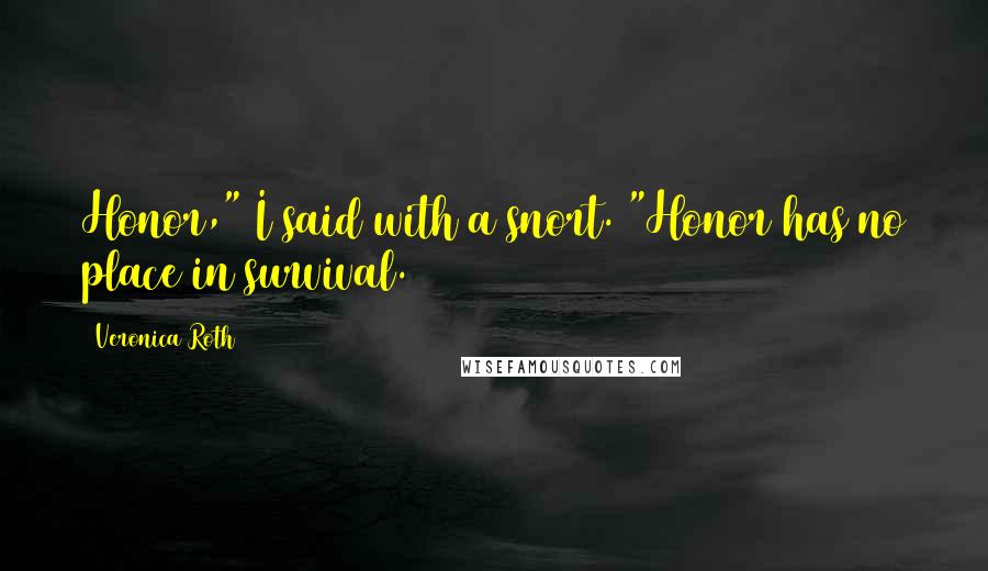 Veronica Roth Quotes: Honor," I said with a snort. "Honor has no place in survival.