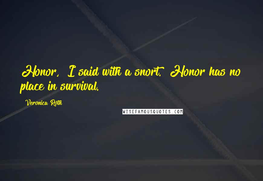 Veronica Roth Quotes: Honor," I said with a snort. "Honor has no place in survival.