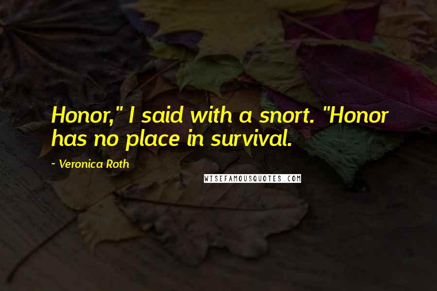 Veronica Roth Quotes: Honor," I said with a snort. "Honor has no place in survival.