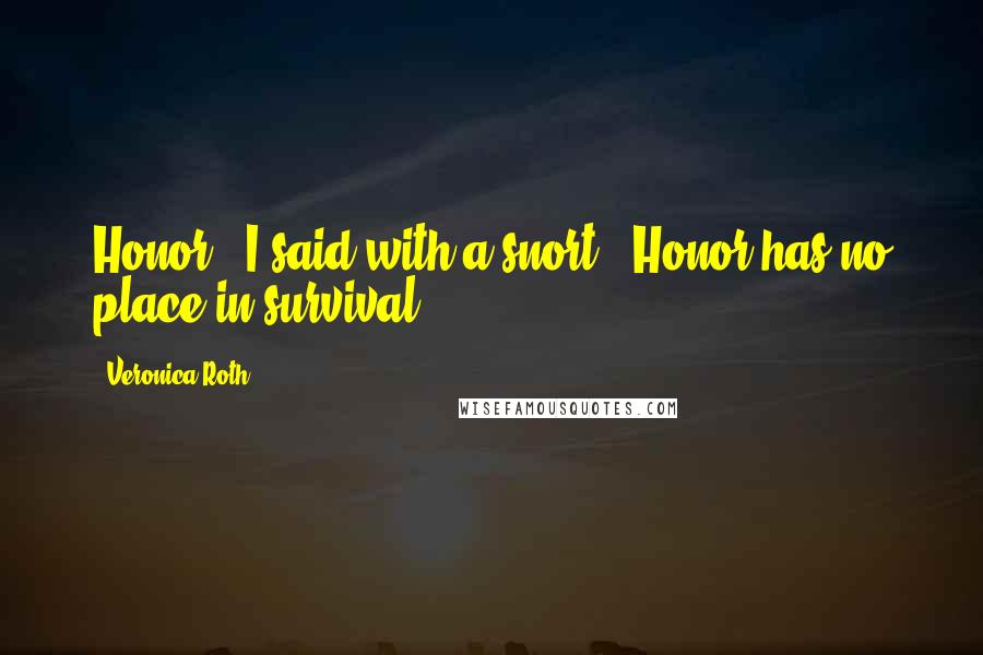 Veronica Roth Quotes: Honor," I said with a snort. "Honor has no place in survival.