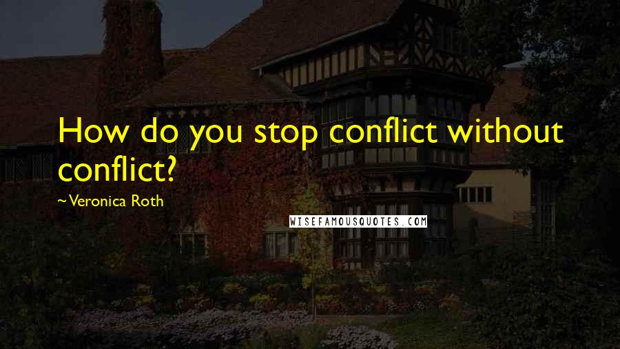 Veronica Roth Quotes: How do you stop conflict without conflict?