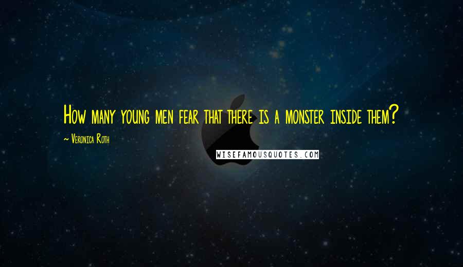 Veronica Roth Quotes: How many young men fear that there is a monster inside them?