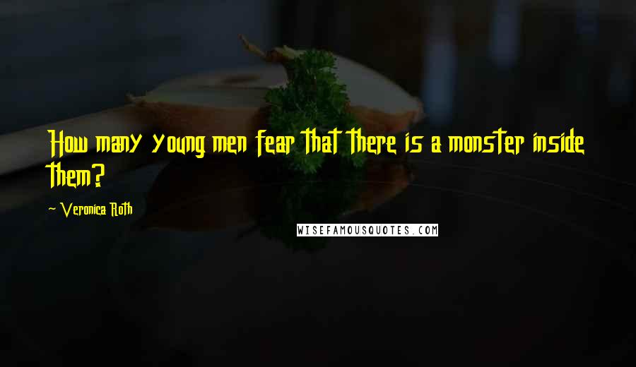 Veronica Roth Quotes: How many young men fear that there is a monster inside them?