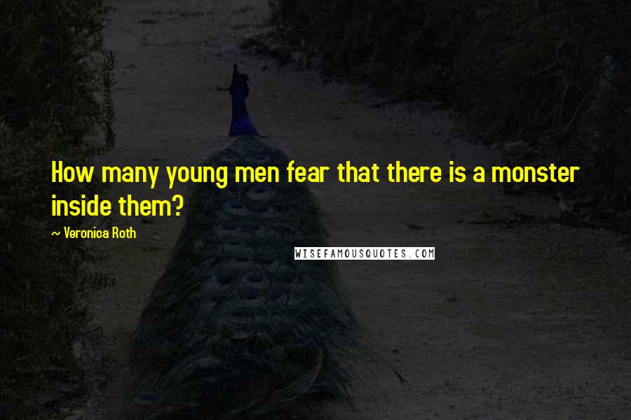 Veronica Roth Quotes: How many young men fear that there is a monster inside them?