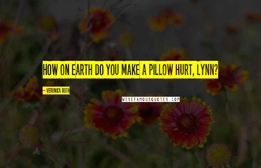 Veronica Roth Quotes: How on earth do you make a pillow hurt, Lynn?