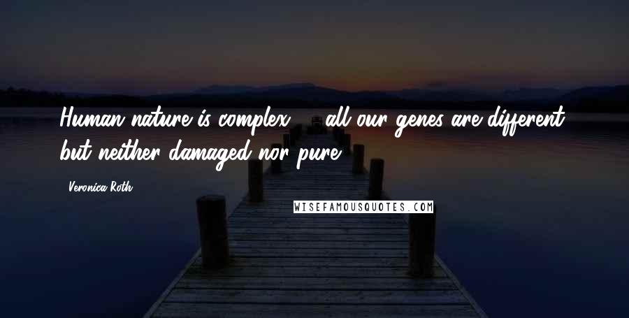 Veronica Roth Quotes: Human nature is complex, ... all our genes are different, but neither damaged nor pure.