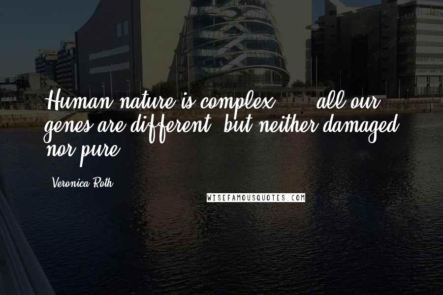 Veronica Roth Quotes: Human nature is complex, ... all our genes are different, but neither damaged nor pure.