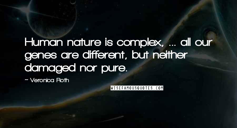 Veronica Roth Quotes: Human nature is complex, ... all our genes are different, but neither damaged nor pure.