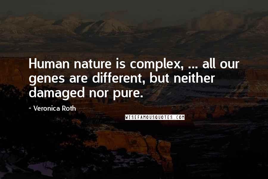 Veronica Roth Quotes: Human nature is complex, ... all our genes are different, but neither damaged nor pure.