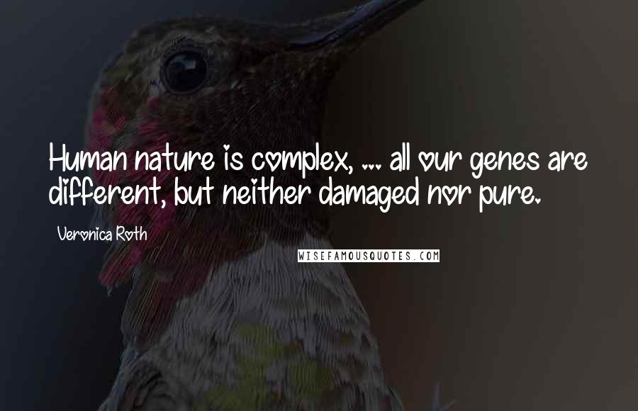 Veronica Roth Quotes: Human nature is complex, ... all our genes are different, but neither damaged nor pure.