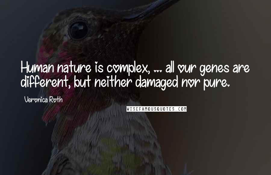 Veronica Roth Quotes: Human nature is complex, ... all our genes are different, but neither damaged nor pure.