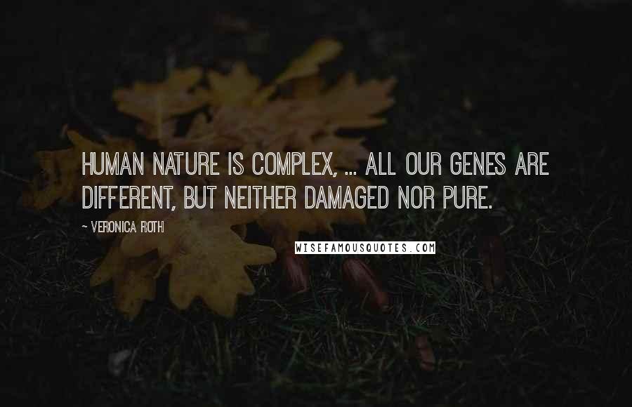 Veronica Roth Quotes: Human nature is complex, ... all our genes are different, but neither damaged nor pure.