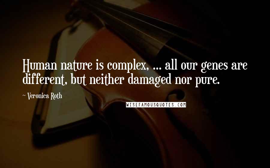 Veronica Roth Quotes: Human nature is complex, ... all our genes are different, but neither damaged nor pure.