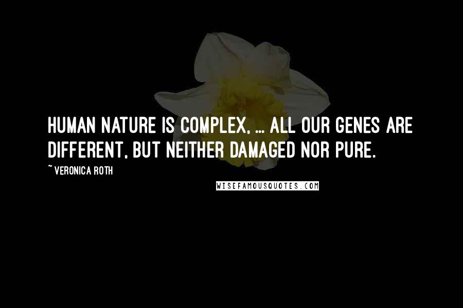 Veronica Roth Quotes: Human nature is complex, ... all our genes are different, but neither damaged nor pure.