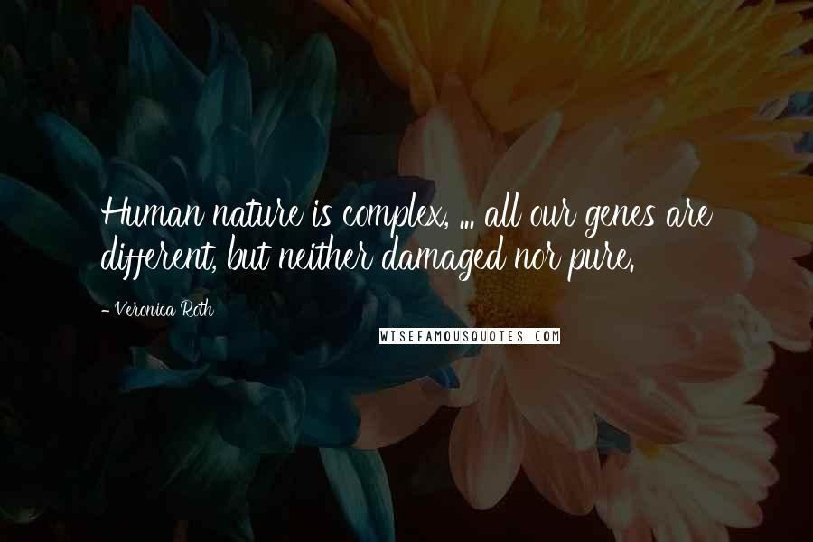 Veronica Roth Quotes: Human nature is complex, ... all our genes are different, but neither damaged nor pure.