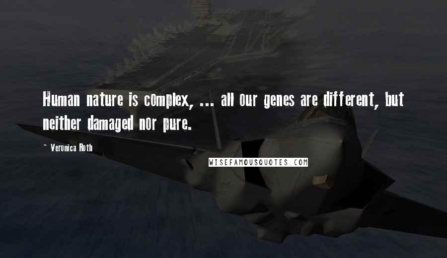 Veronica Roth Quotes: Human nature is complex, ... all our genes are different, but neither damaged nor pure.