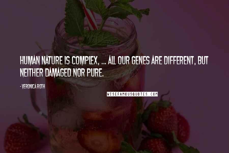 Veronica Roth Quotes: Human nature is complex, ... all our genes are different, but neither damaged nor pure.