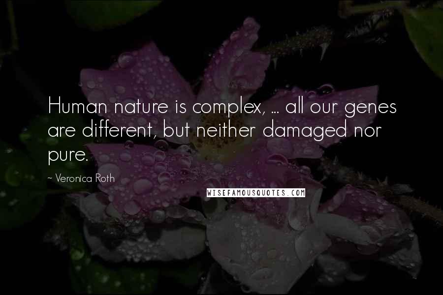 Veronica Roth Quotes: Human nature is complex, ... all our genes are different, but neither damaged nor pure.