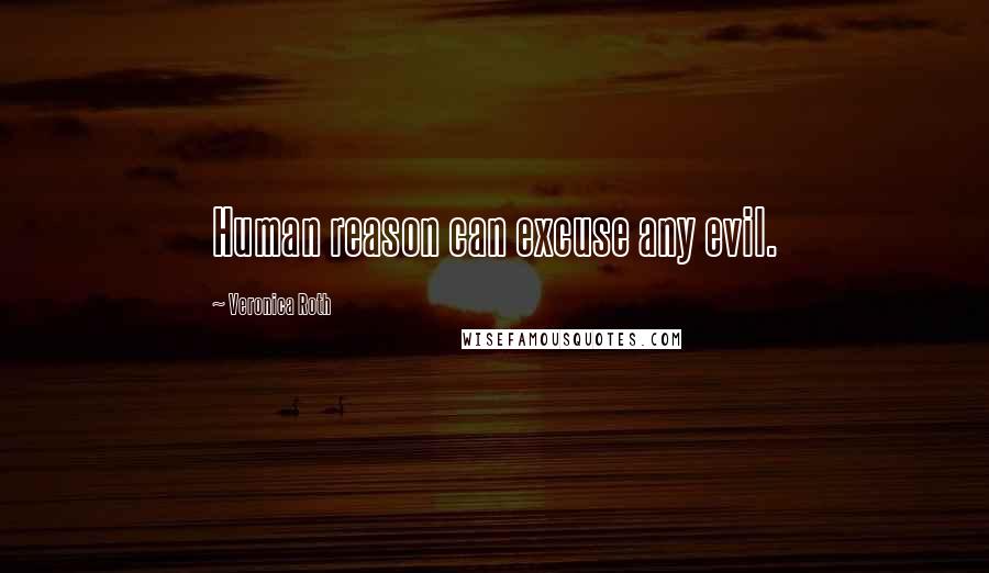 Veronica Roth Quotes: Human reason can excuse any evil.