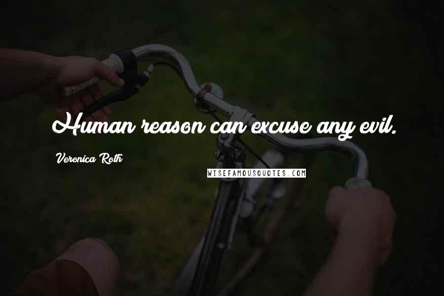 Veronica Roth Quotes: Human reason can excuse any evil.