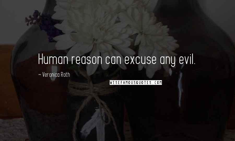 Veronica Roth Quotes: Human reason can excuse any evil.