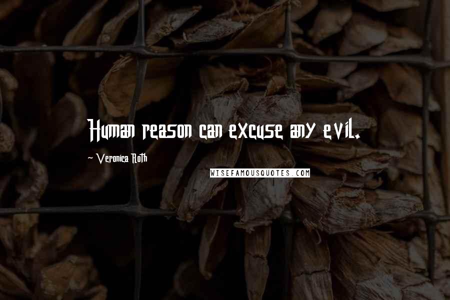 Veronica Roth Quotes: Human reason can excuse any evil.