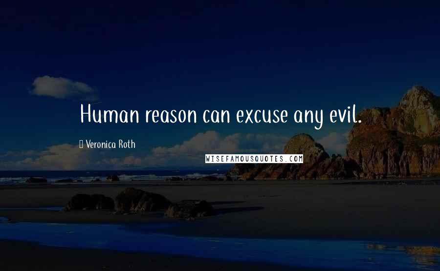 Veronica Roth Quotes: Human reason can excuse any evil.