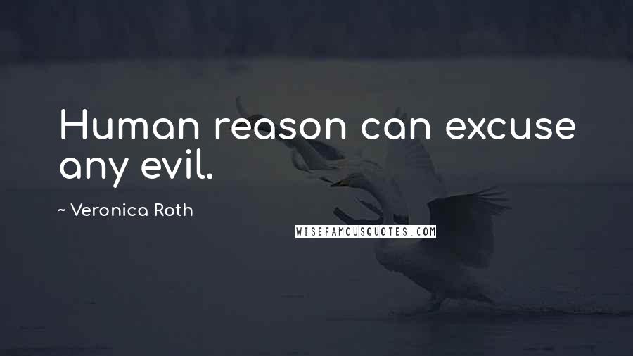 Veronica Roth Quotes: Human reason can excuse any evil.