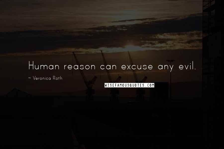 Veronica Roth Quotes: Human reason can excuse any evil.